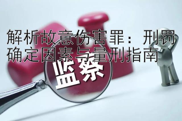 解析故意伤害罪：刑罚确定因素与量刑指南