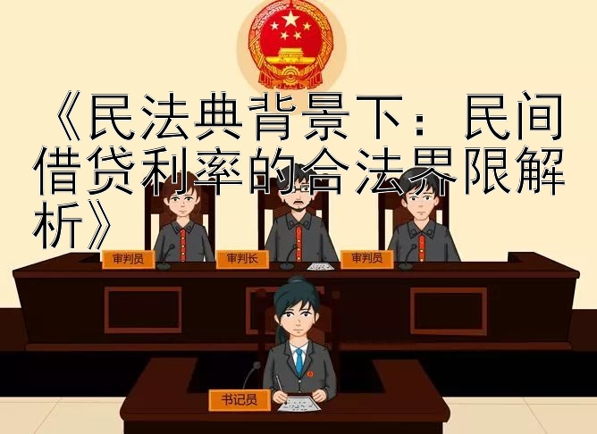 《民法典背景下：民间借贷利率的合法界限解析》