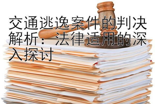 交通逃逸案件的判决解析：法律适用的深入探讨