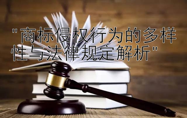 商标侵权行为的多样性与法律规定解析