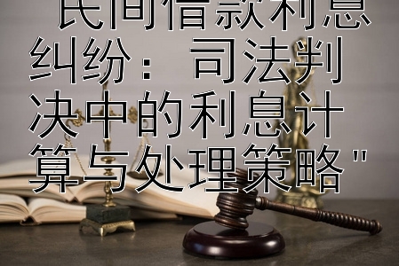 民间借款利息纠纷：司法判决中的利息计算与处理策略