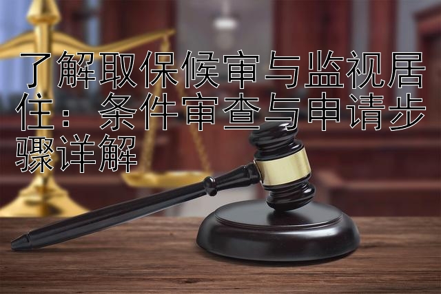 了解取保候审与监视居住：条件审查与申请步骤详解