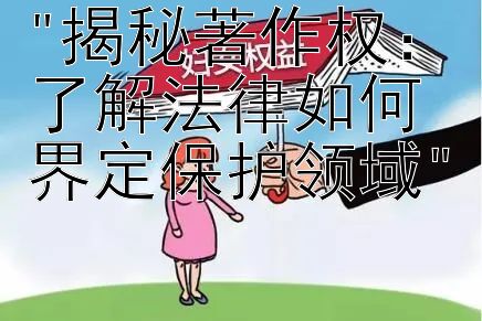 揭秘著作权：了解法律如何界定保护领域