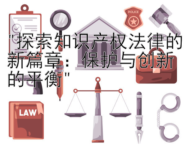 探索知识产权法律的新篇章：保护与创新的平衡