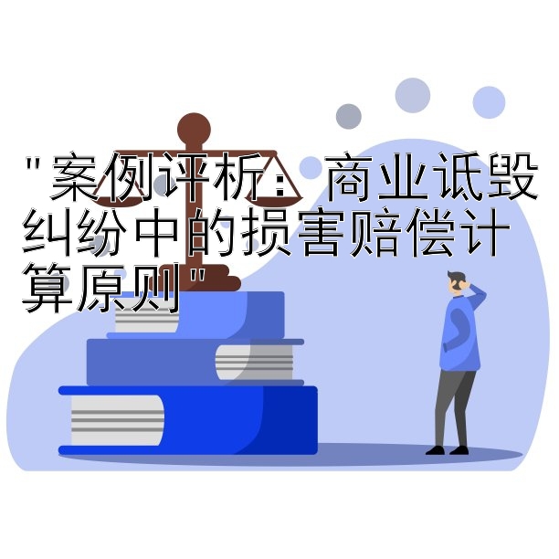 案例评析：商业诋毁纠纷中的损害赔偿计算原则