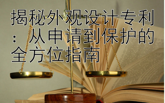 揭秘外观设计专利：从申请到保护的全方位指南