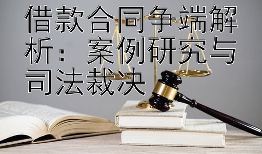 借款合同争端解析：案例研究与司法裁决