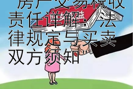 房产交易税收责任详解：法律规定与买卖双方须知