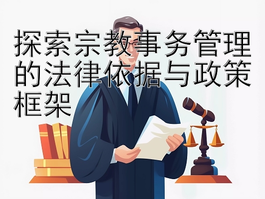 探索宗教事务管理的法律依据与政策框架