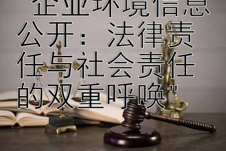 企业环境信息公开：法律责任与社会责任的双重呼唤