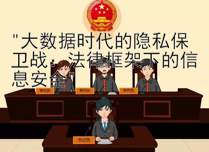 大数据时代的隐私保卫战：法律框架下的信息安全