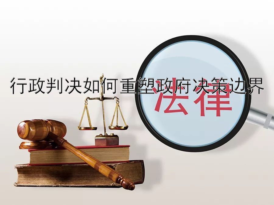 行政判决如何重塑政府决策边界