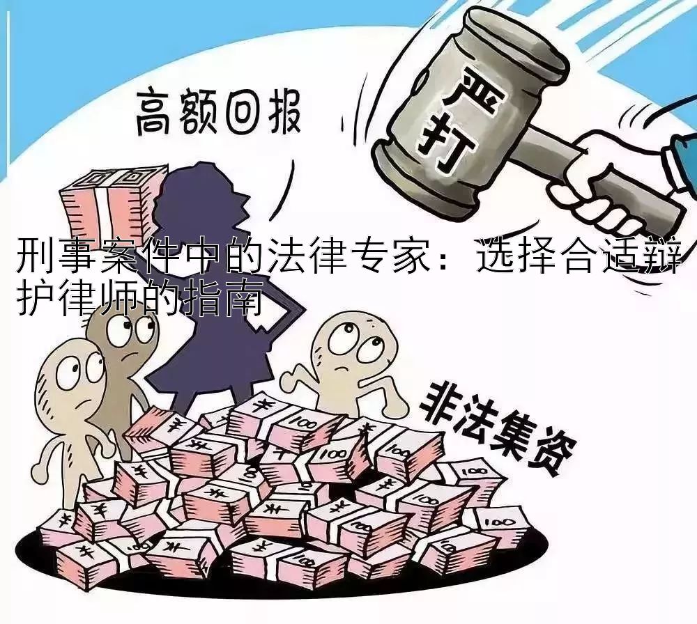 刑事案件中的法律专家：选择合适辩护律师的指南