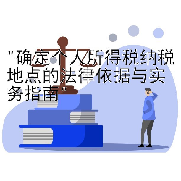 确定个人所得税纳税地点的法律依据与实务指南