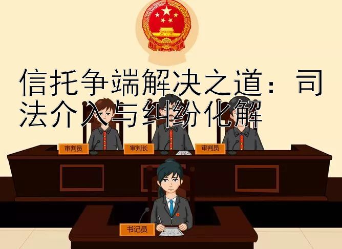 信托争端解决之道：司法介入与纠纷化解