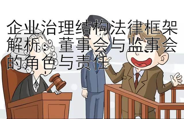 企业治理结构法律框架解析：董事会与监事会的角色与责任