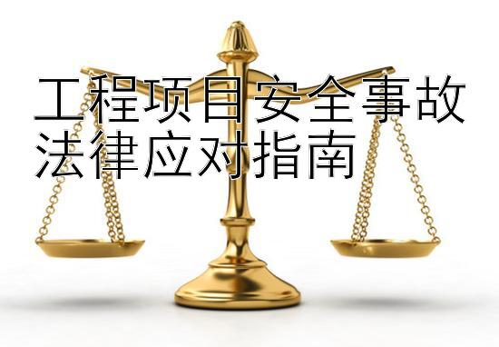 工程项目安全事故法律应对指南