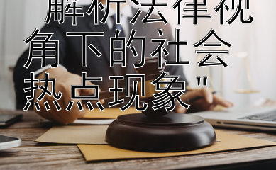 解析法律视角下的社会热点现象