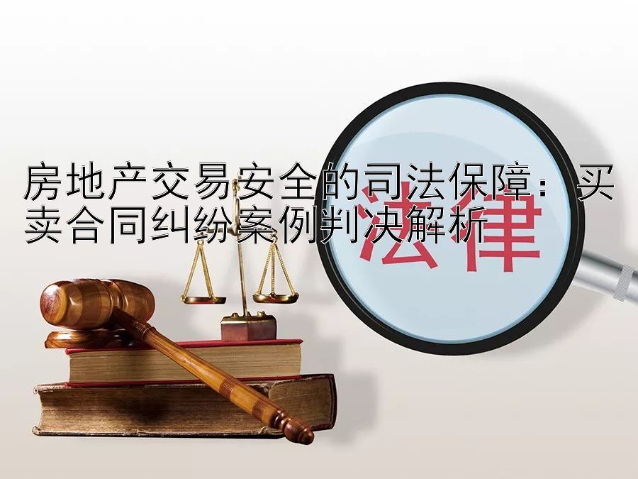 房地产交易安全的司法保障：买卖合同纠纷案例判决解析