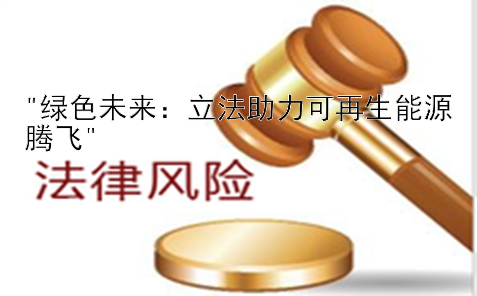 绿色未来：立法助力可再生能源腾飞