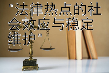 法律热点的社会效应与稳定维护