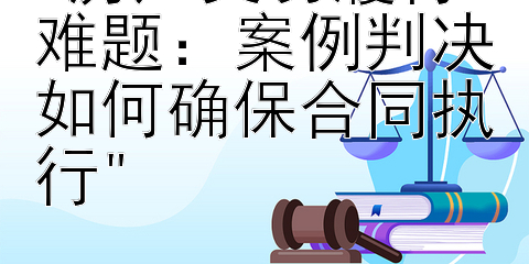 房产交易履行难题：案例判决如何确保合同执行