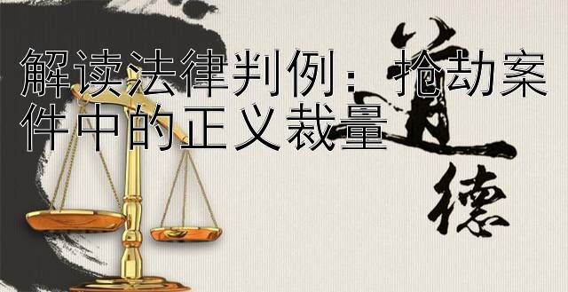 解读法律判例：抢劫案件中的正义裁量