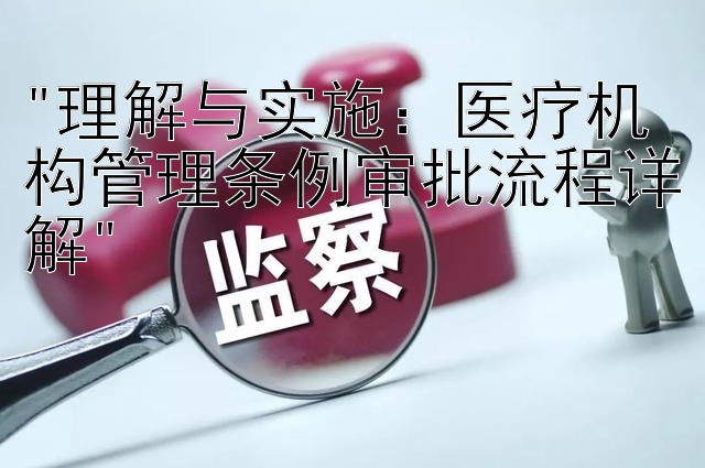 理解与实施：医疗机构管理条例审批流程详解