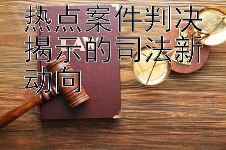 热点案件判决揭示的司法新动向