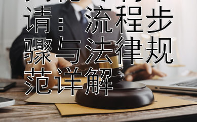 揭秘专利申请：流程步骤与法律规范详解