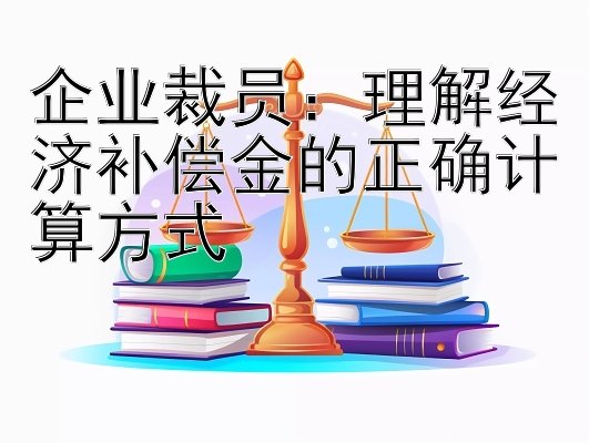 企业裁员：理解经济补偿金的正确计算方式