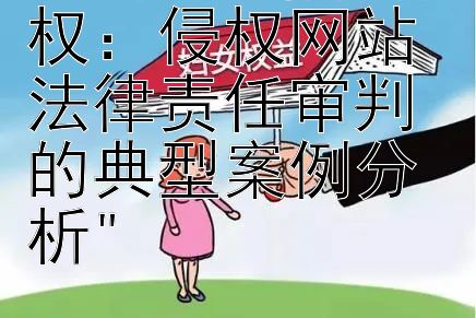 揭秘网络著作权：侵权网站法律责任审判的典型案例分析