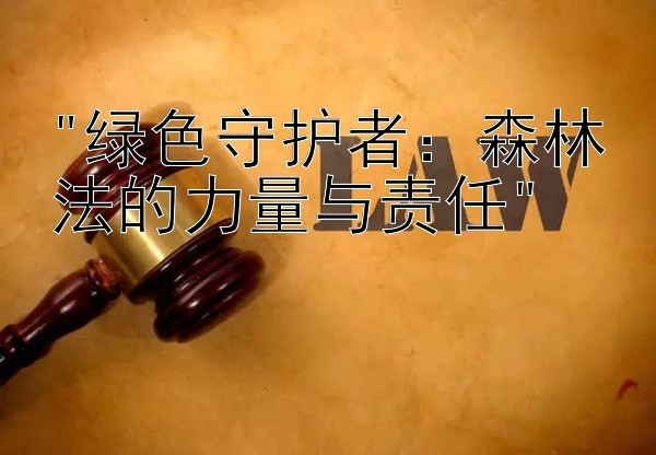 绿色守护者：森林法的力量与责任