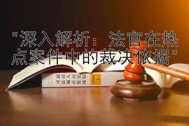 深入解析：法官在热点案件中的裁决依据