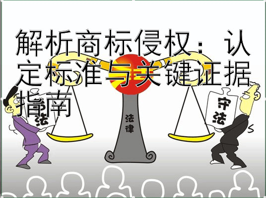 解析商标侵权：认定标准与关键证据指南