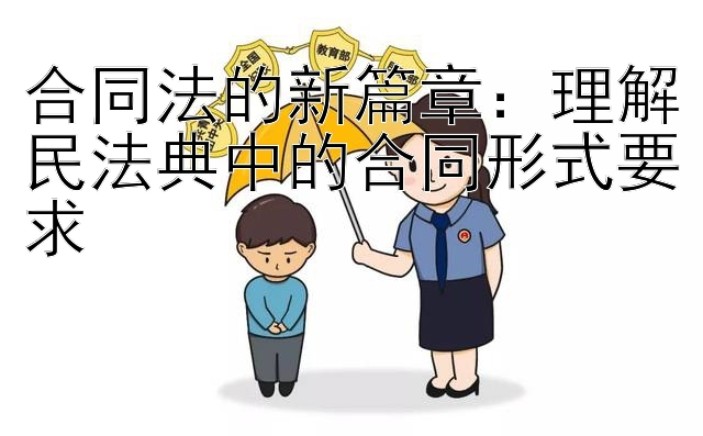 合同法的新篇章：理解民法典中的合同形式要求