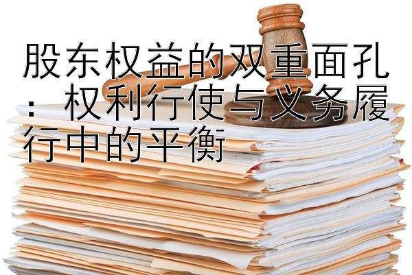 股东权益的双重面孔：权利行使与义务履行中的平衡