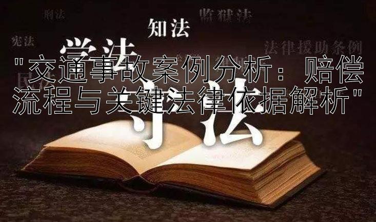 交通事故案例分析：赔偿流程与关键法律依据解析