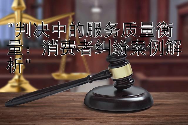 判决中的服务质量衡量：消费者纠纷案例解析