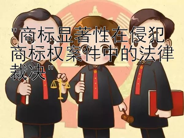 商标显著性在侵犯商标权案件中的法律裁决