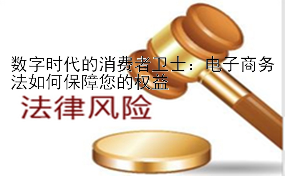 数字时代的消费者卫士：电子商务法如何保障您的权益