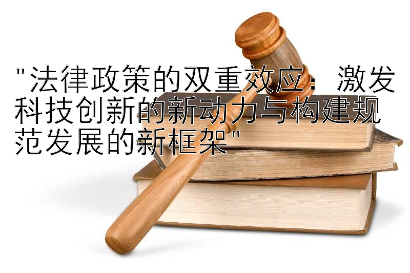 法律政策的双重效应：激发科技创新的新动力与构建规范发展的新框架