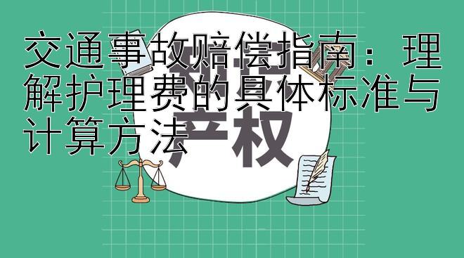 交通事故赔偿指南：理解护理费的具体标准与计算方法