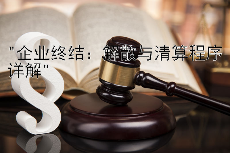 企业终结：解散与清算程序详解