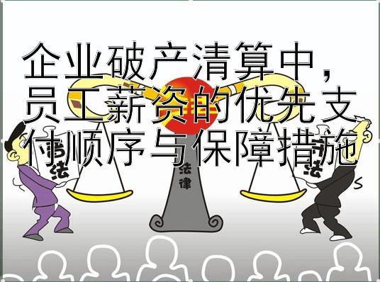 企业破产清算中，员工薪资的优先支付顺序与保障措施