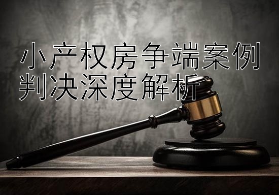 小产权房争端案例判决深度解析