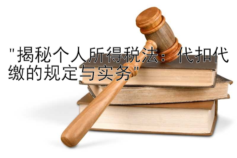 揭秘个人所得税法：代扣代缴的规定与实务