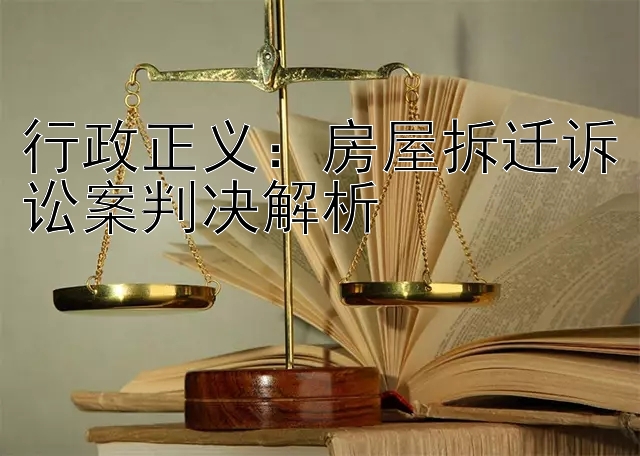 行政正义：房屋拆迁诉讼案判决解析