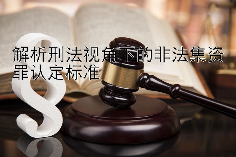 解析刑法视角下的非法集资罪认定标准