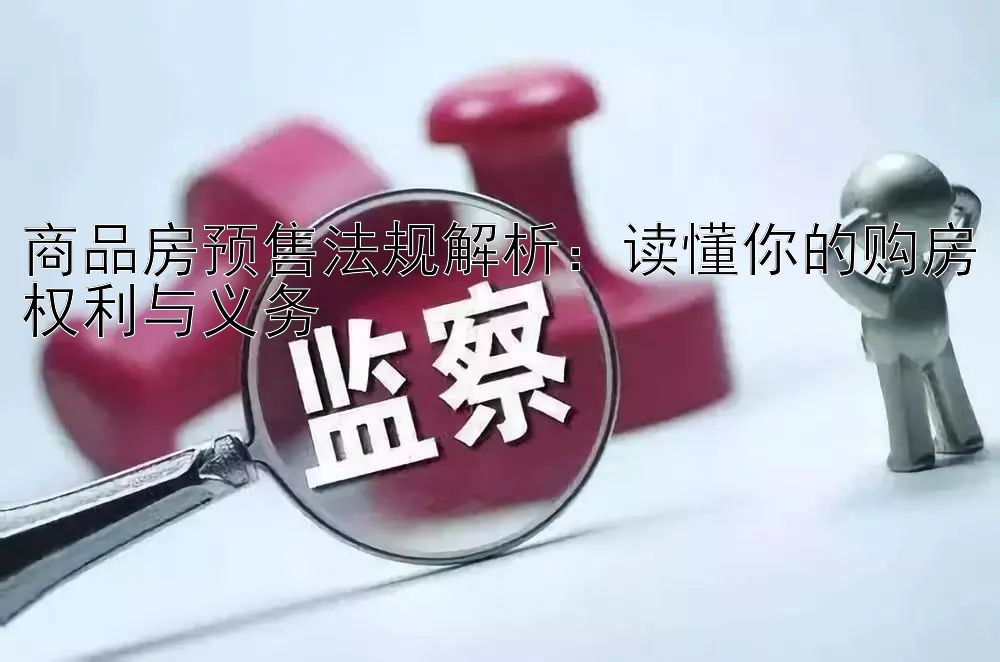 商品房预售法规解析：读懂你的购房权利与义务